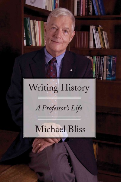 Writing history [electronic resource] : a professor's life / Michael Bliss.