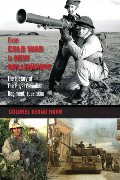 From Cold War to New Millennium [electronic resource] : the history of the Royal Canadian Regiment, 1953-2008 / Bernd Horn ; foreword by Tom de Faye.