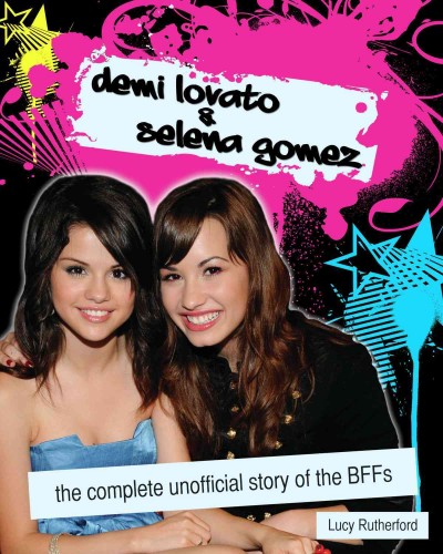 Demi Lovato & Selena Gomez [electronic resource] : the complete unofficial story of the BFFs / Lucy Rutherford.