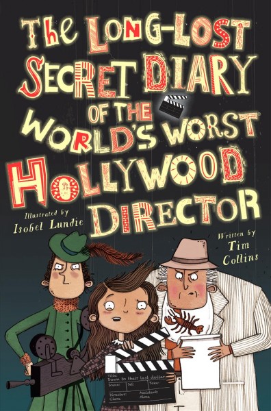 The long-lost secret diary of the world's worst Hollywood director / written by Tim Collins ; illustrated by Isobel Lundie.