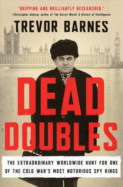 Dead doubles : the extraordinary worldwide hunt for one of the Cold War's most notorious spy rings / Trevor Barnes.