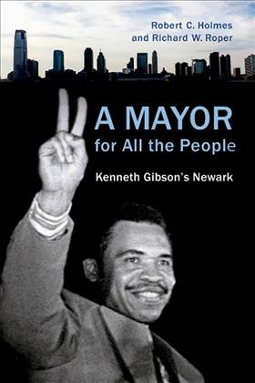 A mayor for all the people? : reflections on the Kenneth A. Gibson era in Newark : 1970-1986 / edited by Robert C. Holmes and Richard W. Roper.
