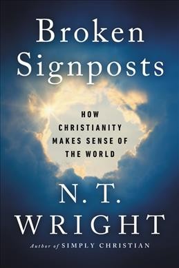 Broken signposts : how Christianity makes sense of the world / N.T. Wright.