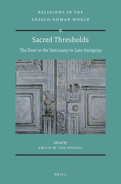 Sacred thresholds : the door to the sanctuary in late antiquity / edited by Emilie M. van Opstall.