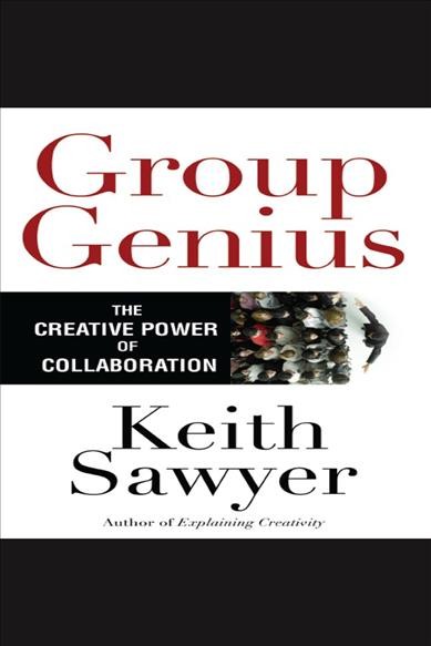 Group genius [electronic resource] : The creative power of collaboration. Keith Sawyer.