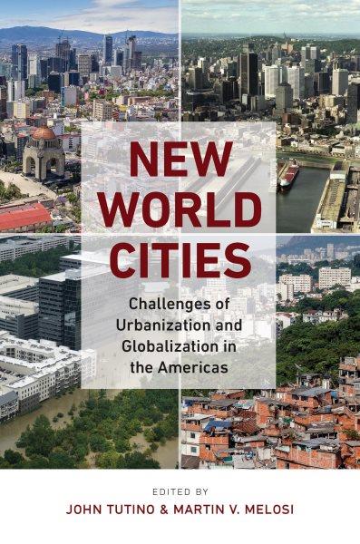 New World cities : challenges of urbanization and globalization in the Americas / edited by John Tutino and Martin V. Melosi.