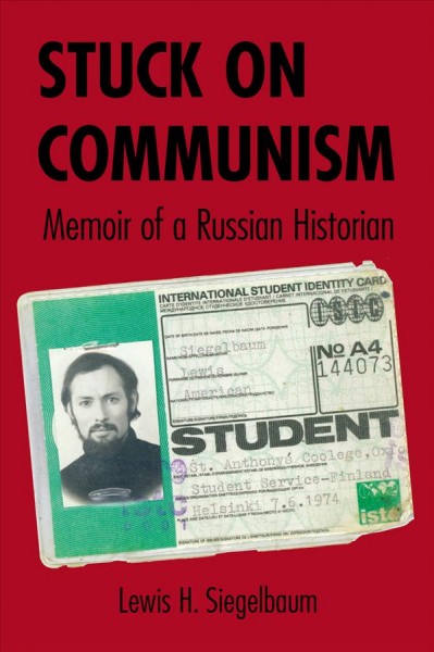 Stuck on Communism : memoir of a Russian historian / Lewis H. Siegelbaum.
