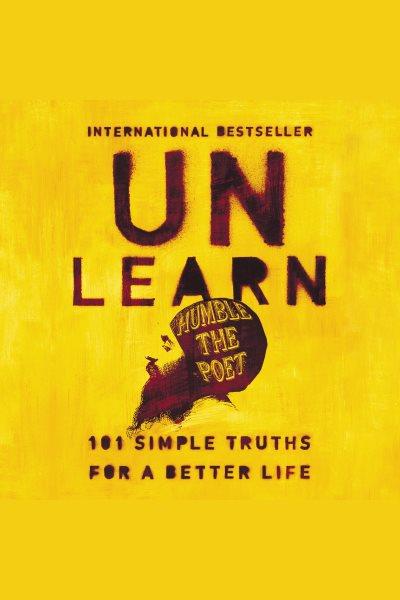 Unlearn [electronic resource] : 101 simple truths for a better life. Humble the Poet.