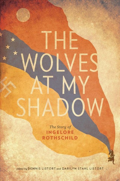 The wolves at my shadow : the story of Ingelore Rothschild / edited by Darilyn Stahl Listort and Dennis Listort.