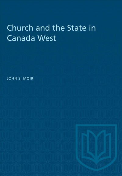 Church and state in Canada West : three studies in the relation of denominationalism and nationalism, 1841-1867 / by John S. Moir.