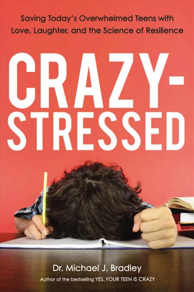 Crazy-stressed : saving today's overwhelmed teens with love, laughter, and the science of resilience by / Michael J. Bradley, Ed.D.