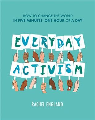 Everyday activism : how to change the world in five minutes, one hour or a day / Rachel England.