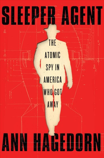 Sleeper agent : the atomic spy in America who got away / by Ann Hagedorn.