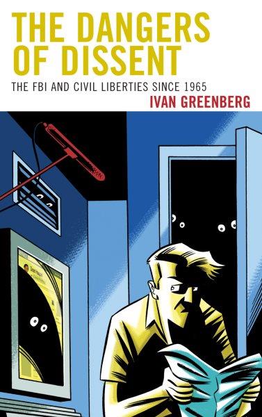 The dangers of dissent : the FBI and civil liberties since 1965 / Ivan Greenberg.