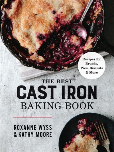 The best cast iron baking book : recipes for breads, pies, biscuits & more / Roxanne Wyss & Kathy Moore.