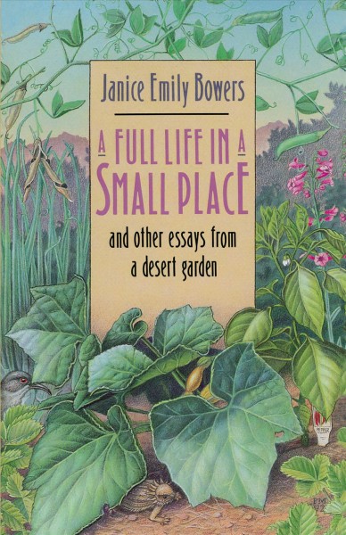 A full life in a small place : and other essays from a desert garden / Janice Emily Bowers.