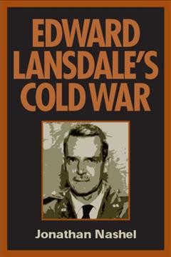Edward Lansdale's cold war / Jonathan Nashel.
