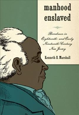 Manhood enslaved : bondmen in eighteenth- and early nineteenth-century New Jersey / Kenneth E. Marshall.