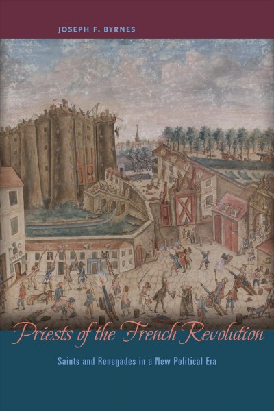 Priests of the French Revolution : saints and renegades in a new political era / Joseph F. Byrnes.