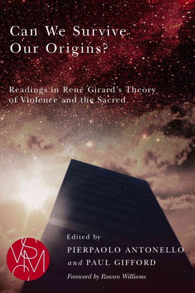 Can we survive our origins? : readings in Ren&#xFFFD;e Girard's theory of violence and the sacred / edited by Pierpaolo Antonello and Paul Gifford ; foreword by Rowan Williams.