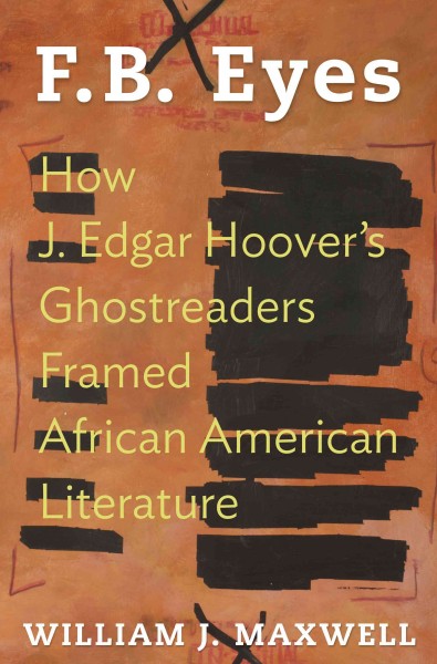 F.B. Eyes : How J. Edgar Hoover's Ghostreaders Framed African American Literature / William J. Maxwell.