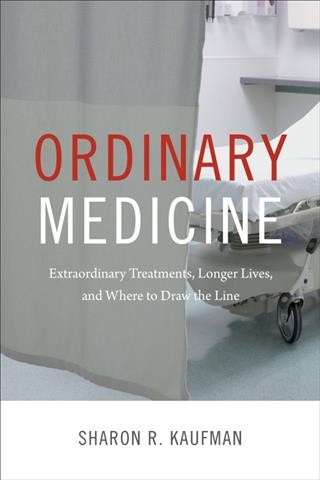 Ordinary medicine : extraordinary treatments, longer lives, and where to draw the line / Sharon R. Kaufman.