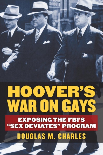 Hoover's war on gays : exposing the FBI's "sex deviates" program / Douglas M. Charles.