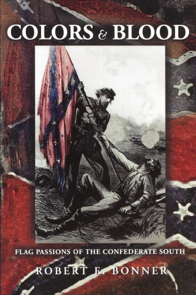 Colors and blood : flag passions of the Confederate South / Robert E. Bonner.