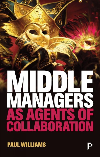 Middle managers as agents of collaboration / Paul Williams.