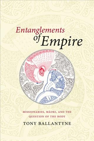 Entanglements of Empire [electronic resource] : Missionaries, Maori, and the Question of the Body / Tony Ballantyne.