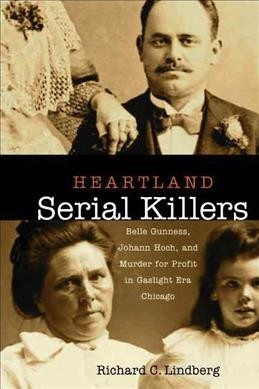 Heartland serial killers : Belle Gunness, Johann Hoch, and murder for profit in gaslight era Chicago / Richard C. Lindberg.
