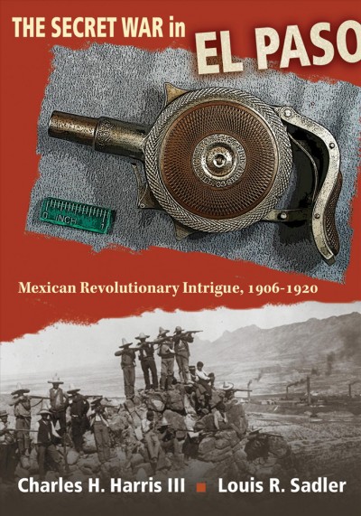 The Secret War in el Paso [electronic resource] : Mexican Revolutionary Intrigue, 1906-1920.