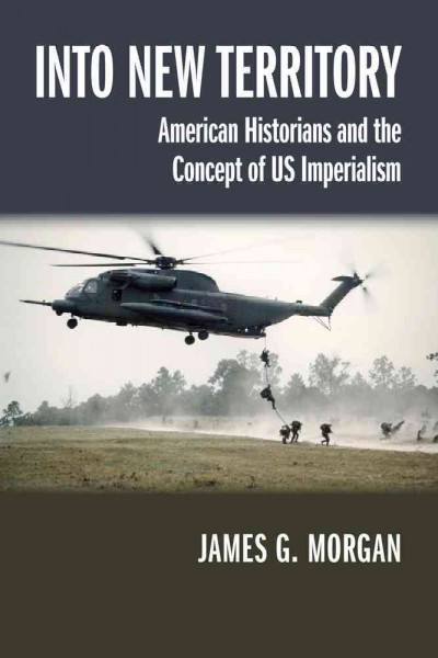 Into new territory : American historians and the concept of US imperialism / James G. Morgan.