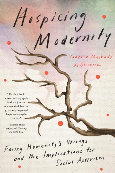 Hospicing modernity : facing humanity's wrongs and the implications for social activism / Vanessa Machado de Oliveira.
