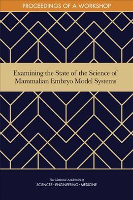 Examining the state of the science of mammalian embryo model systems : proceedings of a workshop / Siobhan Addie, Meredith Hackmann, Anna Nicholson, and Sarah H. Beachy, rapporteurs ; Board on Health Sciences Policy, Health and Medicine Division, National Academies of Sciences, Engineering, and Medicine.