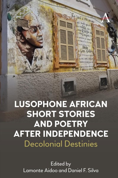 Lusophone African Short Stories and Poetry after Independence : Decolonial Destinies.