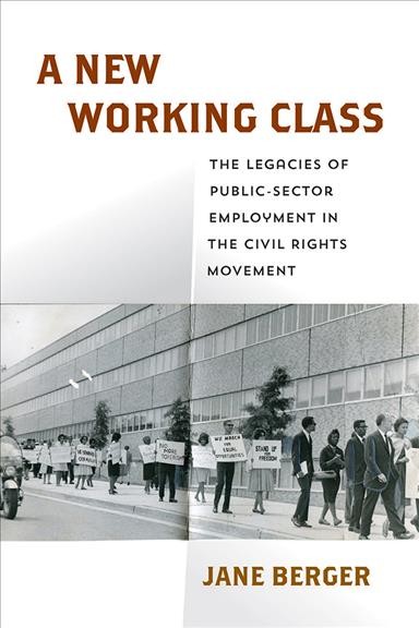 A new working class : the legacies of public-sector employment in the civil rights movement / Jane Berger.