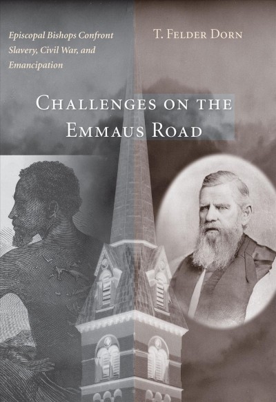 Challenges on the Emmaus Road : Episcopal bishops confront slavery, Civil War, and emancipation / T. Felder Dorn.