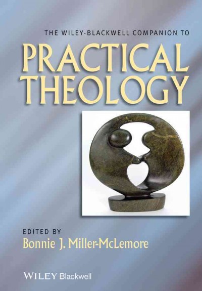 The Wiley Blackwell companion to practical theology / edited by Bonnie J. Miller-McLemore