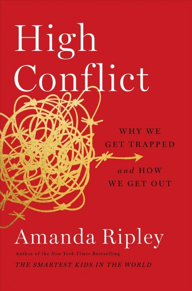 High conflict : why we get trapped and how we get out / Amanda Ripley.