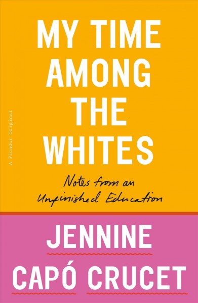 My time among the whites : notes from an unfinished education / Jennine Capó Crucet.