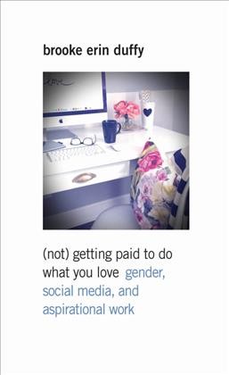 (Not) getting paid to do what you love : gender, social media, and aspirational work / Brooke Erin Duffy.