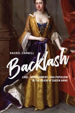 Backlash : libel, impeachment, and populism in the reign of Queen Anne / Rachel Carnell.
