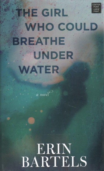 The girl who could breathe under water : a novel / Erin Bartels.