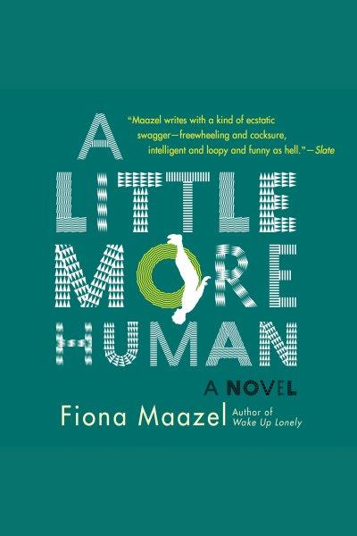 A little more human : a novel [electronic resource] / Fiona Maazel.