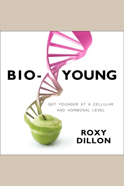 Bio-young : get younger at a cellular and hormonal level [electronic resource] / Roxy Dillon.