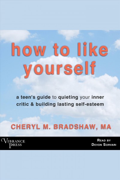 How to like yourself : a teen's guide to quieting your inner critic & building lasting self-esteem [electronic resource] / Cheryl M. Bradshaw.