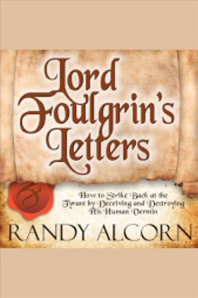 Lord Foulgrin's letters : how to strike back at the tyrant by deceiving and destroying his human vermin [electronic resource] / Randy Alcorn.