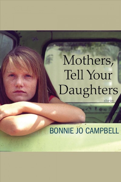 Mothers, tell your daughters : stories [electronic resource] / Bonnie Jo Campbell.