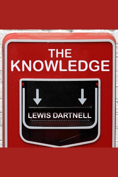 The knowledge : how to rebuild our world from scratch [electronic resource] / Lewis Dartnell.